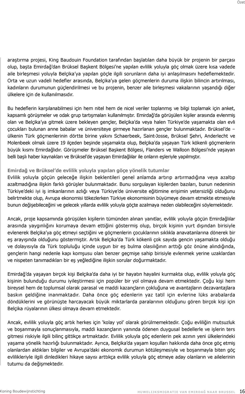 Orta ve uzun vadeli hedefler arasında, Belçika ya gelen göçmenlerin duruma ilişkin bilincin artırılması, kadınların durumunun güçlendirilmesi ve bu projenin, benzer aile birleşmesi vakalarının