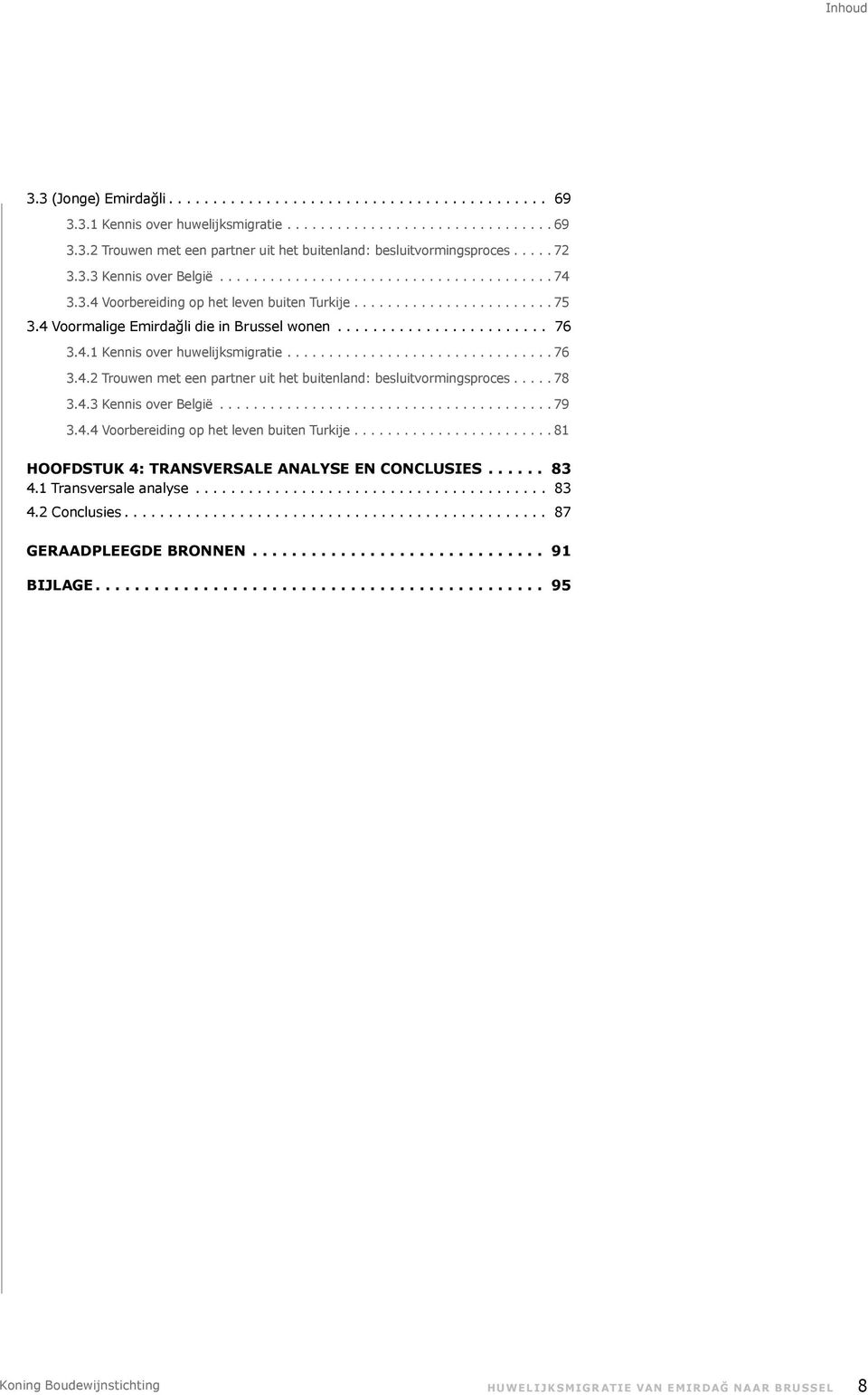 .. 78 3.4.3 Kennis over België...79 3.4.4 Voorbereiding op het leven buiten Turkije...81 Hoofdstuk 4: Transversale analyse en conclusies.... 83 4.1 Transversale analyse.