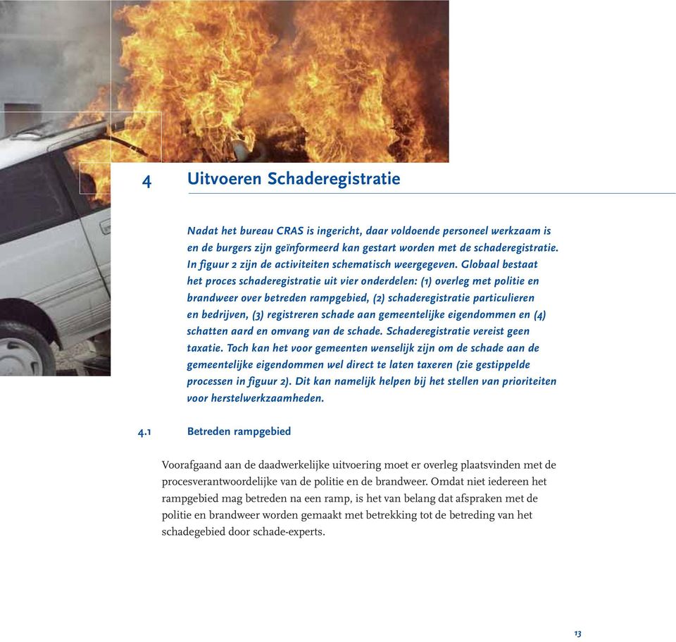 Globaal bestaat het proces schaderegistratie uit vier onderdelen: (1) overleg met politie en brandweer over betreden rampgebied, (2) schaderegistratie particulieren en bedrijven, (3) registreren
