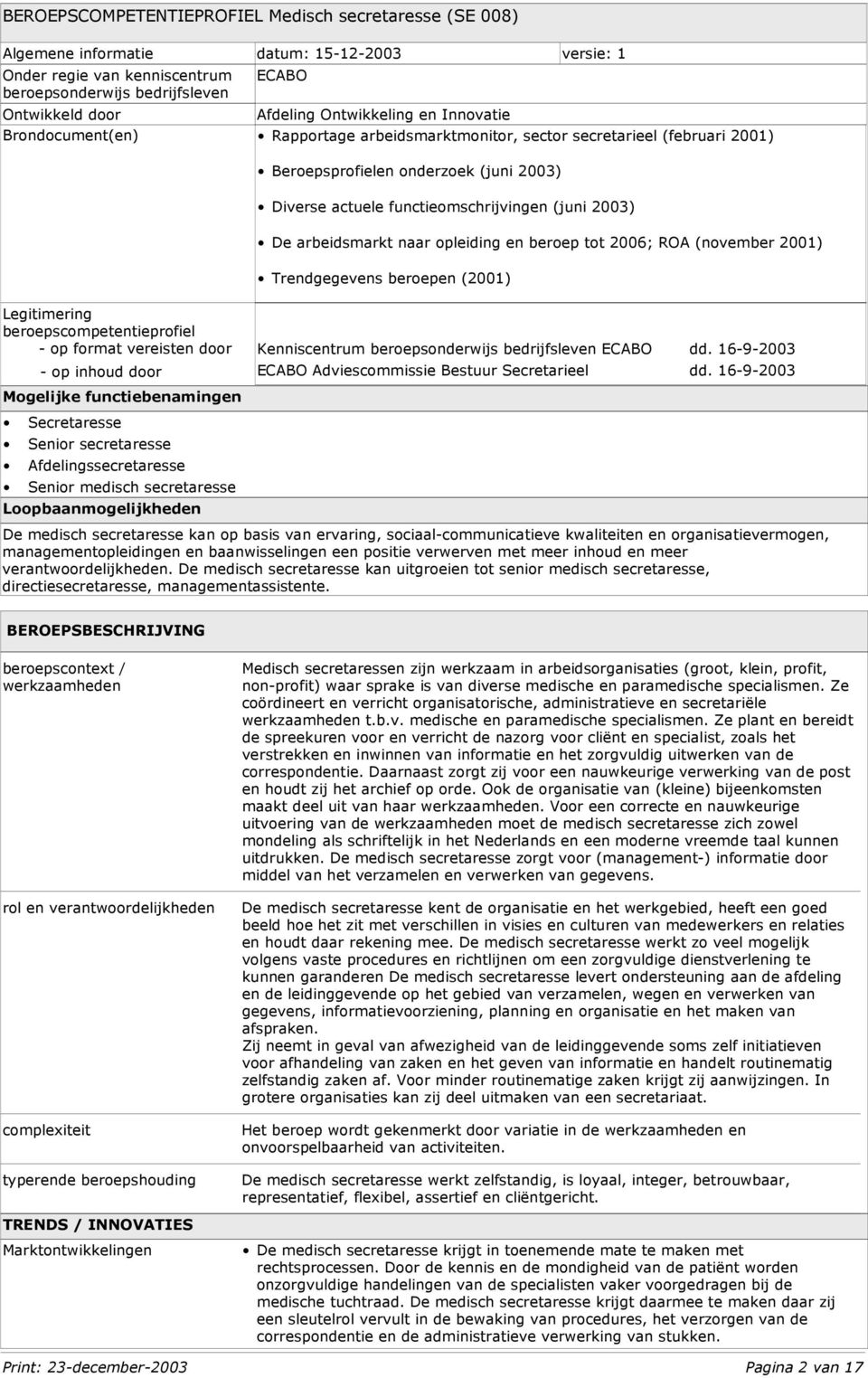 De arbeidsmarkt naar opleiding en beroep tot 2006; ROA (november 2001) Trendgegevens beroepen (2001) Legitimering beroepscompetentieprofiel - op format vereisten door - op inhoud door Mogelijke