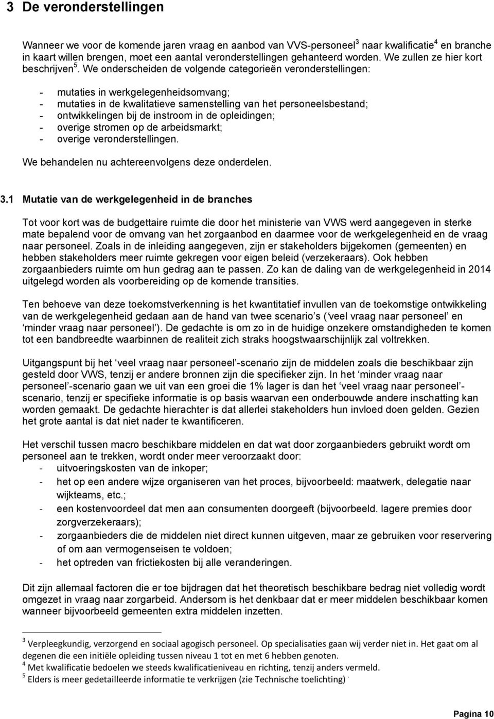 We onderscheiden de volgende categorieën veronderstellingen: - mutaties in werkgelegenheidsomvang; - mutaties in de kwalitatieve samenstelling van het personeelsbestand; - ontwikkelingen bij de