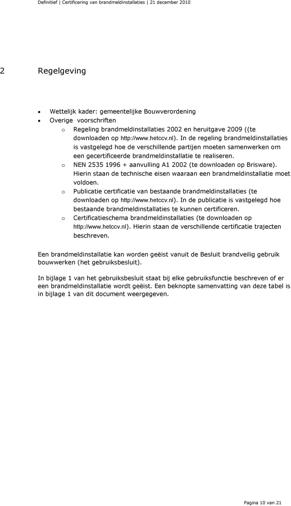 o NEN 2535 1996 + aanvulling A1 2002 (te downloaden op Brisware). Hierin staan de technische eisen waaraan een brandmeldinstallatie moet voldoen.