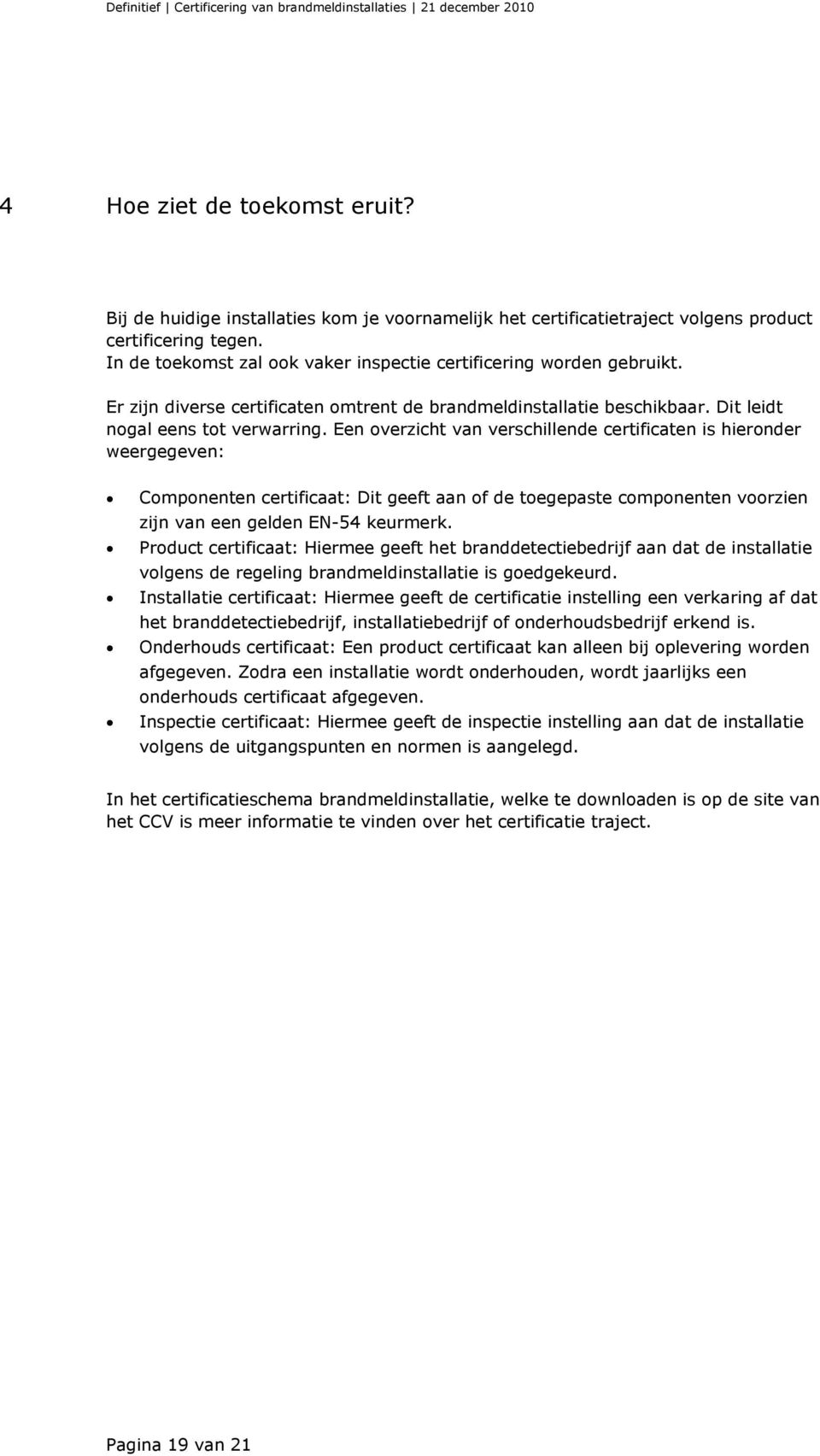 Een overzicht van verschillende certificaten is hieronder weergegeven: Componenten certificaat: Dit geeft aan of de toegepaste componenten voorzien zijn van een gelden EN-54 keurmerk.