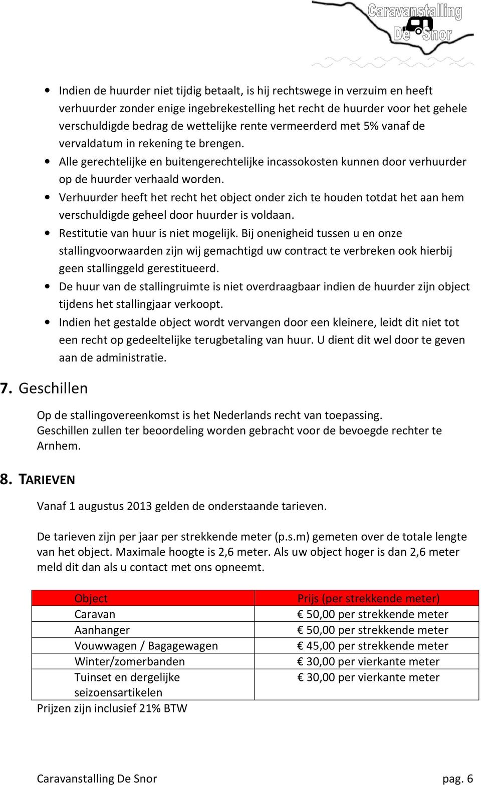 Verhuurder heeft het recht het object onder zich te houden totdat het aan hem verschuldigde geheel door huurder is voldaan. Restitutie van huur is niet mogelijk.