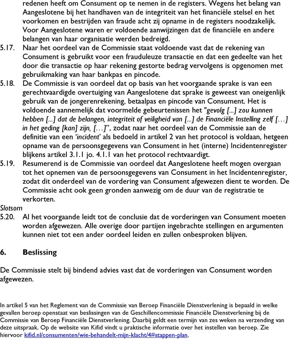 Voor Aangeslotene waren er voldoende aanwijzingen dat de financiële en andere belangen van haar organisatie werden bedreigd. 5.17.