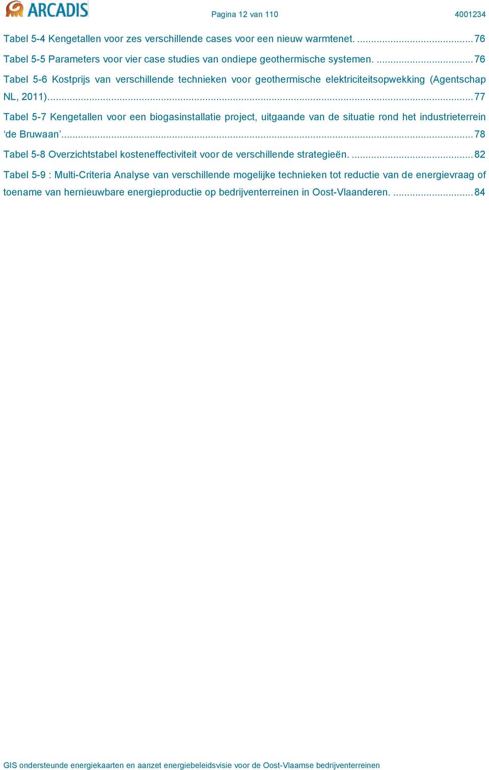 ... 76 Tabel 5-6 Kostprijs van verschillende technieken voor geothermische elektriciteitsopwekking (Agentschap NL, 2011).