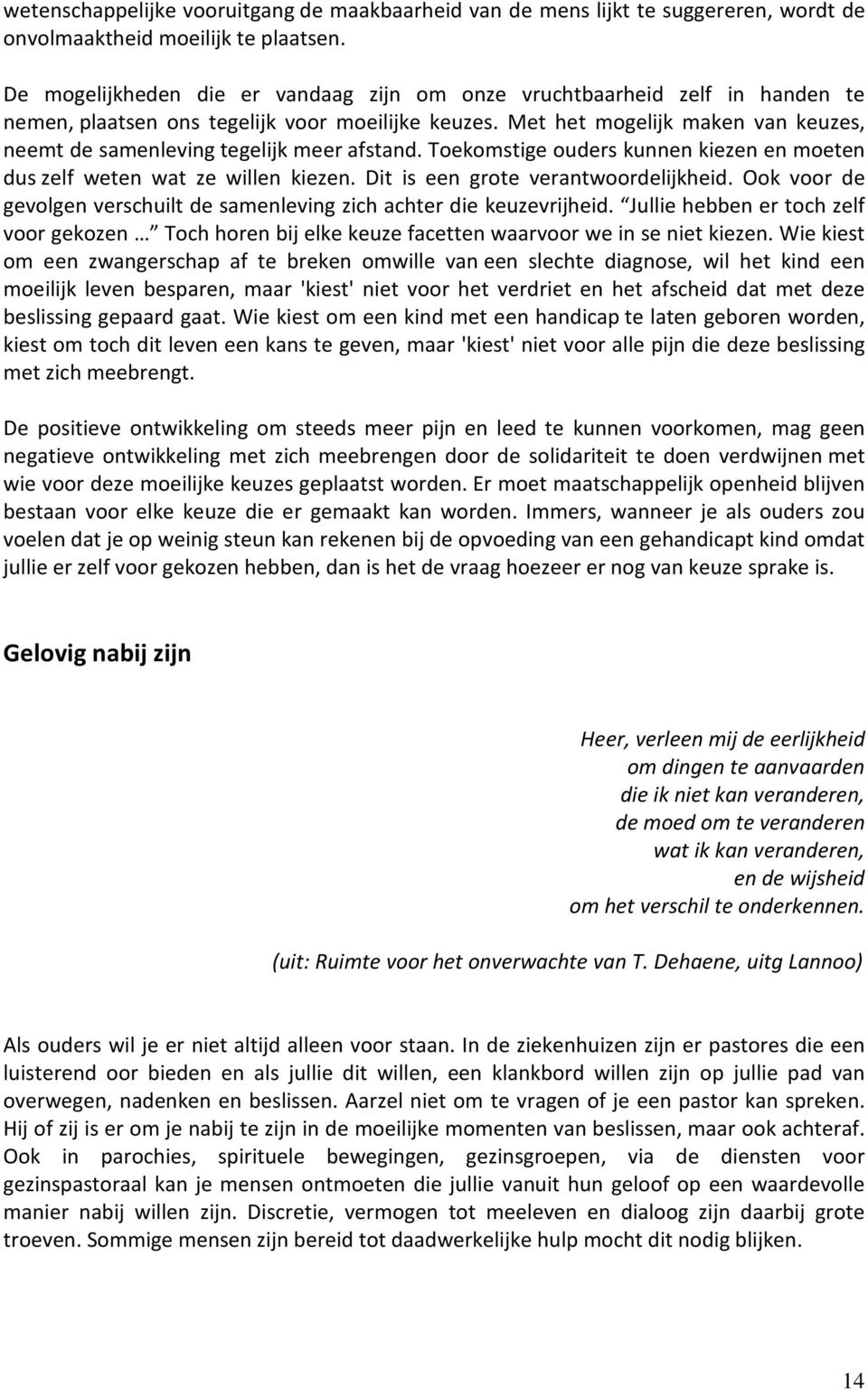 Met het mogelijk maken van keuzes, neemt de samenleving tegelijk meer afstand. Toekomstige ouders kunnen kiezen en moeten dus zelf weten wat ze willen kiezen. Dit is een grote verantwoordelijkheid.