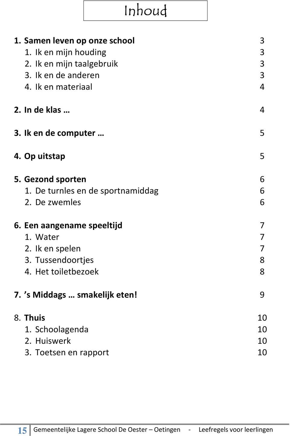 De turnles en de sportnamiddag 2. De zwemles 6. Een aangename speeltijd 1. Water 2. Ik en spelen 3. Tussendoortjes 4.