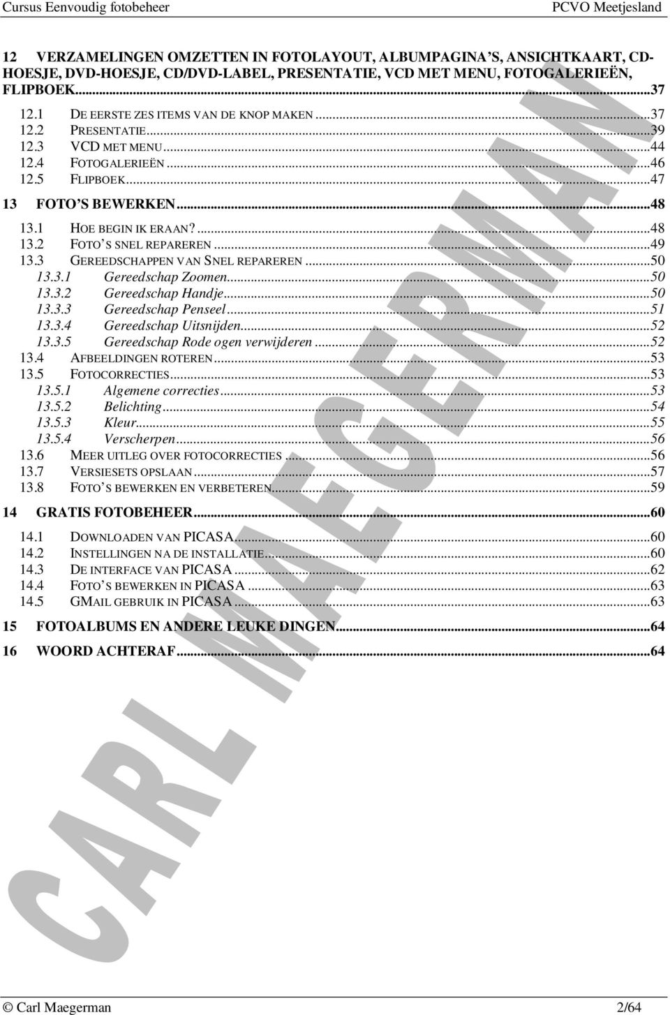 .. 49 13.3 GEREEDSCHAPPEN VAN SNEL REPAREREN... 50 13.3.1 Gereedschap Zoomen... 50 13.3.2 Gereedschap Handje... 50 13.3.3 Gereedschap Penseel... 51 13.3.4 Gereedschap Uitsnijden... 52 13.3.5 Gereedschap Rode ogen verwijderen.