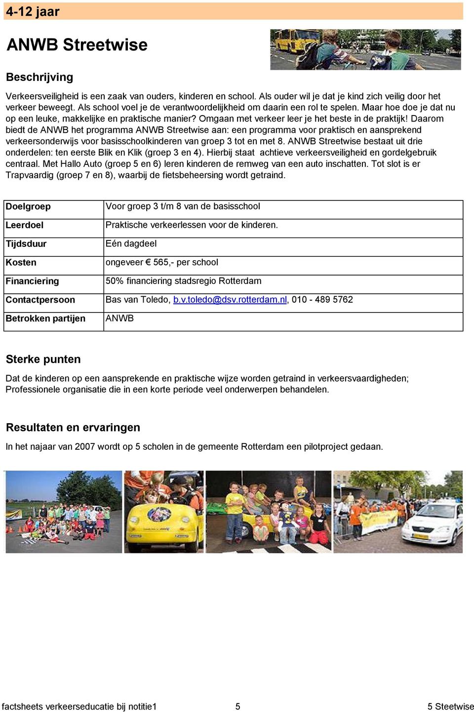 Daarom biedt de ANWB het programma ANWB Streetwise aan: een programma voor praktisch en aansprekend verkeersonderwijs voor basisschoolkinderen van groep 3 tot en met 8.