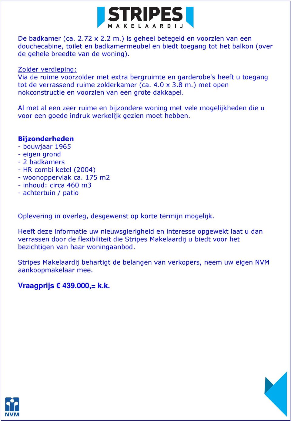 ) met open nokconstructie en voorzien van een grote dakkapel. Al met al een zeer ruime en bijzondere woning met vele mogelijkheden die u voor een goede indruk werkelijk gezien moet hebben.