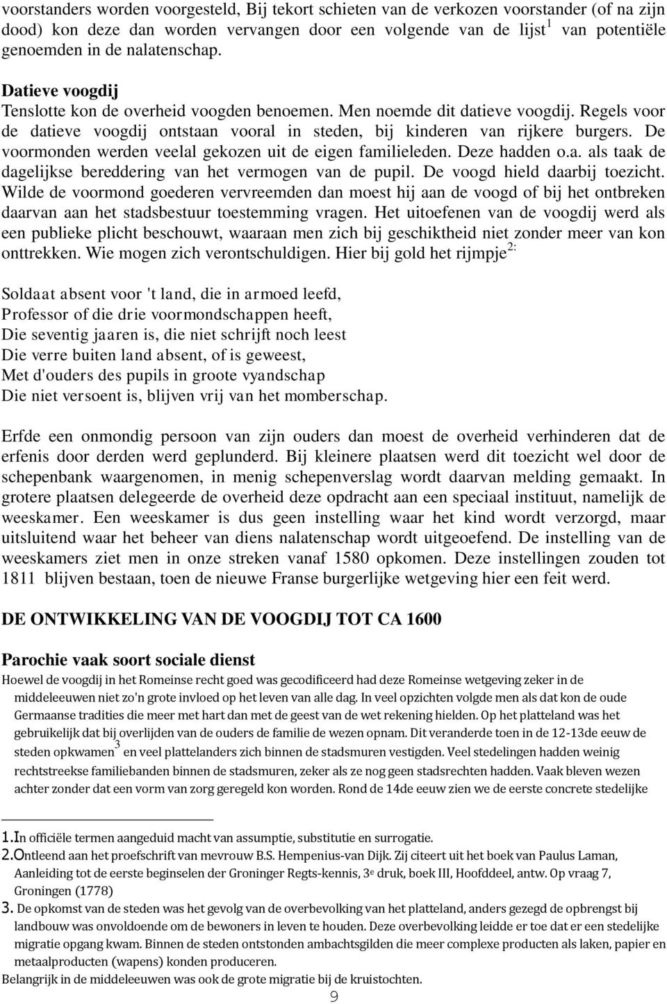 De voormonden werden veelal gekozen uit de eigen familieleden. Deze hadden o.a. als taak de dagelijkse bereddering van het vermogen van de pupil. De voogd hield daarbij toezicht.