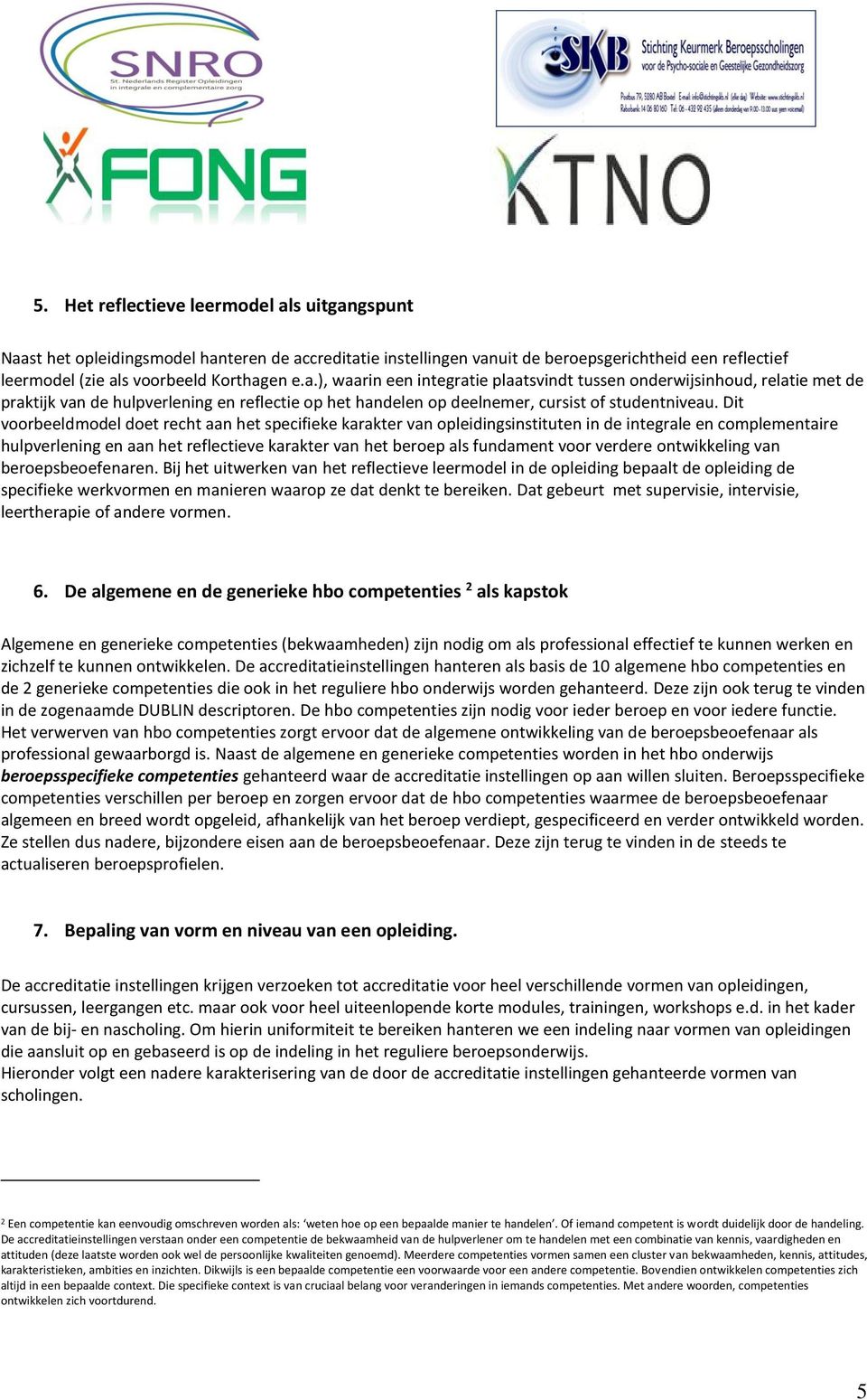 Dit voorbeeldmodel doet recht aan het specifieke karakter van opleidingsinstituten in de integrale en complementaire hulpverlening en aan het reflectieve karakter van het beroep als fundament voor