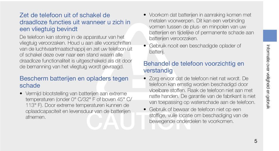 van het vliegtuig wordt gevraagd. Bescherm batterijen en opladers tegen schade Vermijd blootstelling van batterijen aan extreme temperaturen (onder 0 C/32 F of boven 45 C/ 113 F).