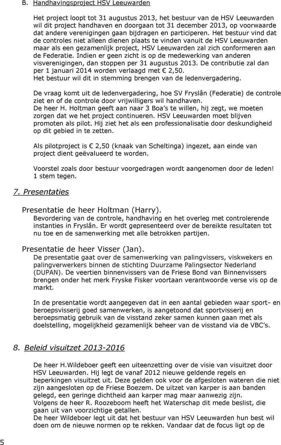 Het bestuur vind dat de controles niet alleen dienen plaats te vinden vanuit de HSV Leeuwarden maar als een gezamenlijk project, HSV Leeuwarden zal zich conformeren aan de Federatie.