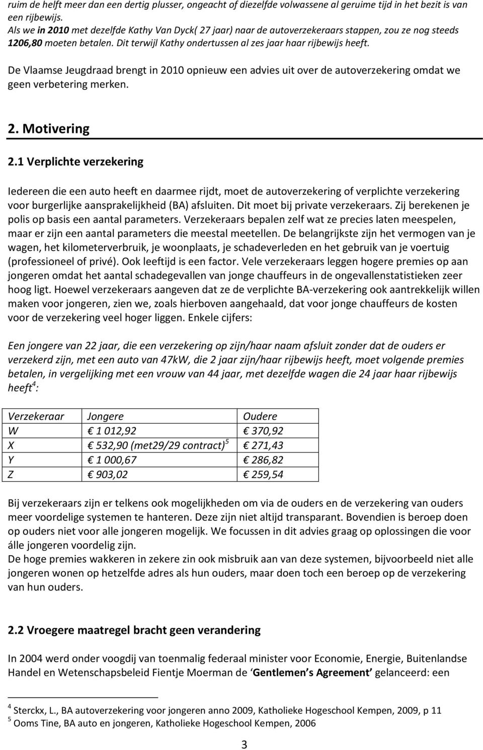 De Vlaamse Jeugdraad brengt in 2010 opnieuw een advies uit over de autoverzekering omdat we geen verbetering merken. 2. Motivering 2.