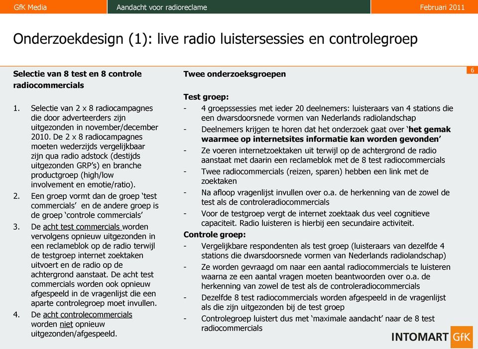 De acht test worden vervolgens opnieuw in een reclameblok op de radio terwijl de testgroep internet zoektaken uitvoert en de radio op de achtergrond aanstaat.