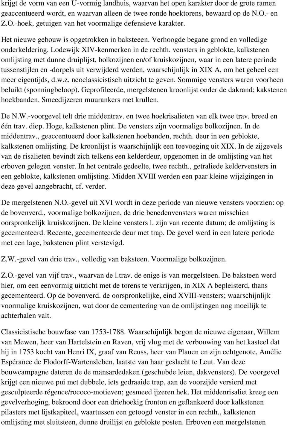 vensters in geblokte, kalkstenen omlijsting met dunne druiplijst, bolkozijnen en/of kruiskozijnen, waar in een latere periode tussenstijlen en -dorpels uit verwijderd werden, waarschijnlijk in XIX A,