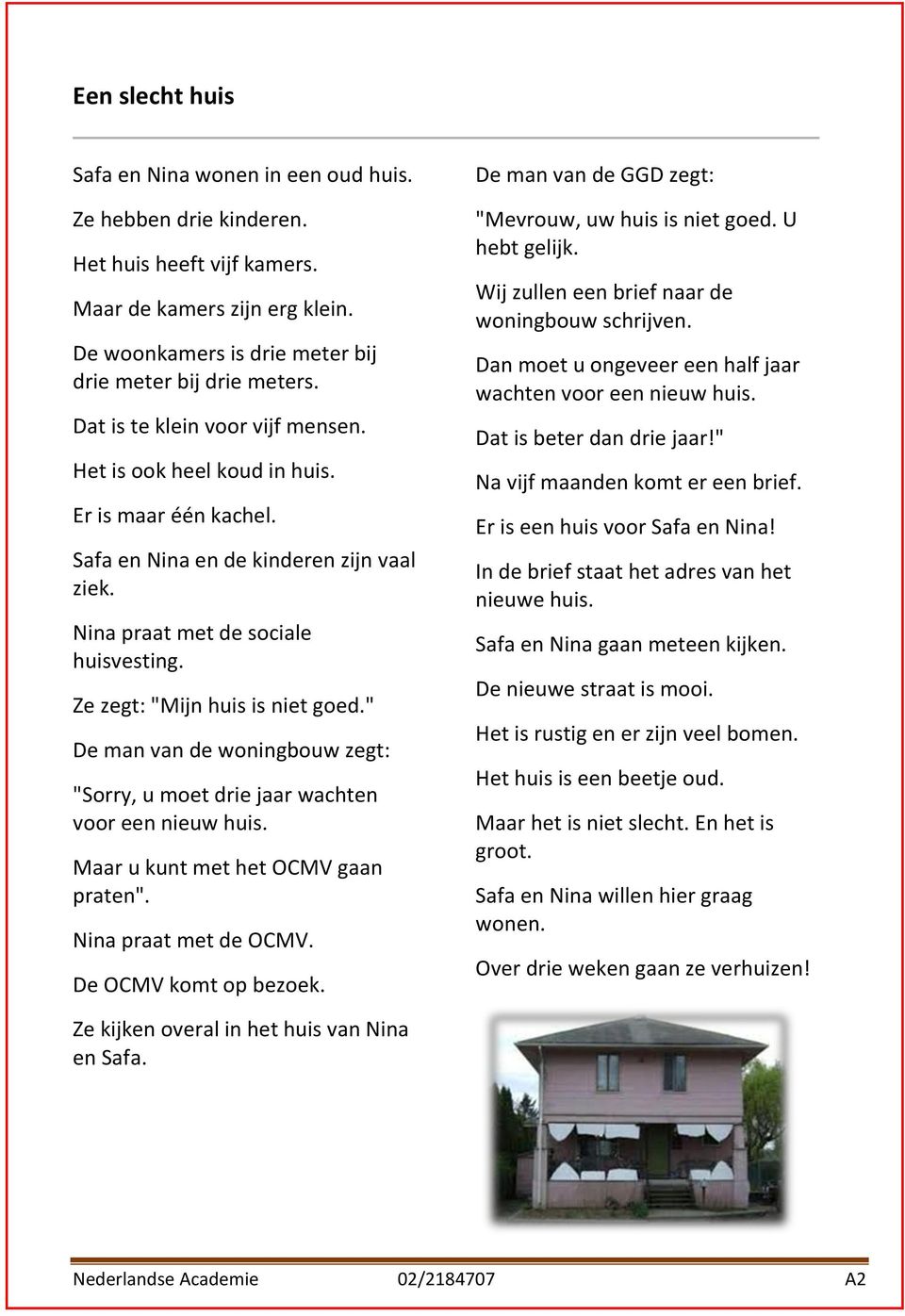 Ze zegt: "Mijn huis is niet goed." De man van de woningbouw zegt: "Sorry, u moet drie jaar wachten voor een nieuw huis. Maar u kunt met het OCMV gaan praten". Nina praat met de OCMV.