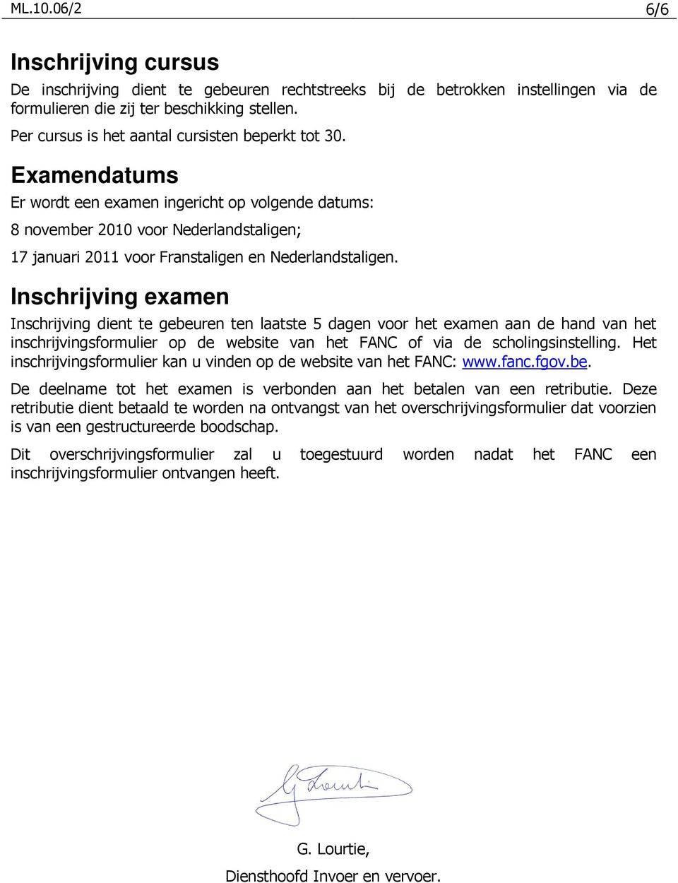 Examendatums Er wordt een examen ingericht op volgende datums: 8 november 2010 voor Nederlandstaligen; 17 januari 2011 voor Franstaligen en Nederlandstaligen.