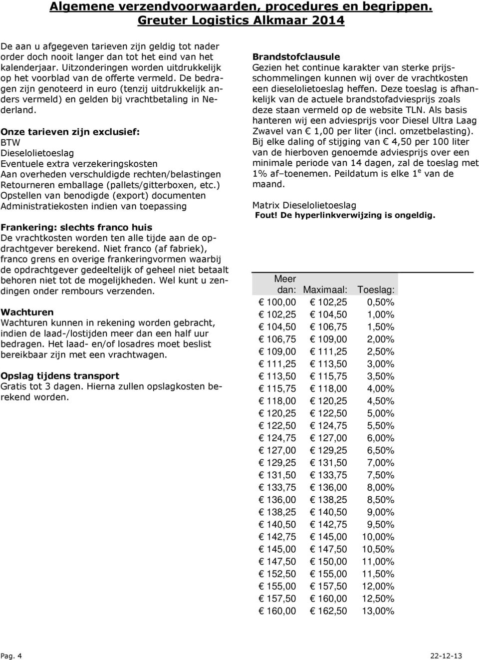 Onze tarieven zijn exclusief: BTW Dieselolietoeslag Eventuele extra verzekeringskosten Aan overheden verschuldigde rechten/belastingen Retourneren emballage (pallets/gitterboxen, etc.