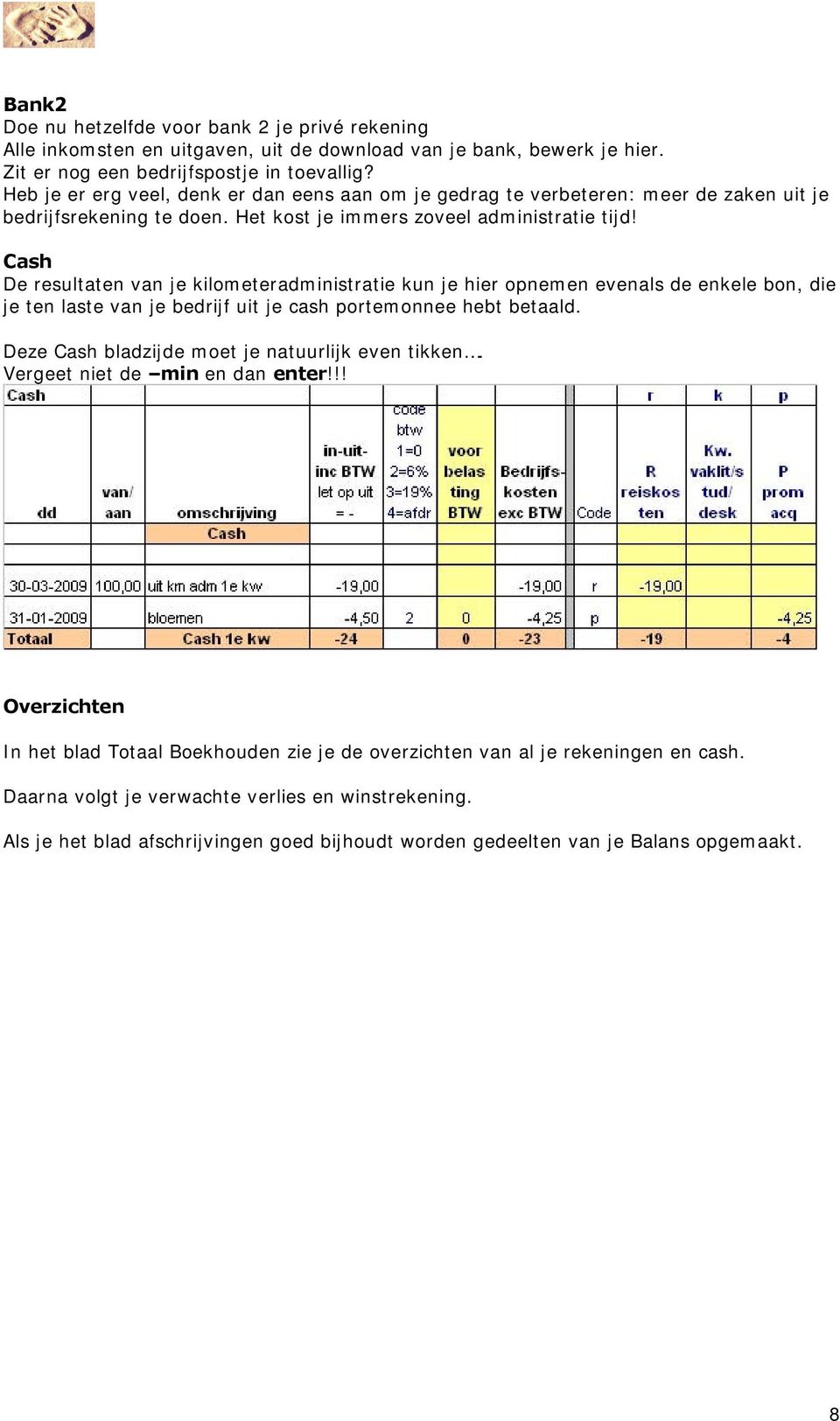 Cash De resultaten van je kilometeradministratie kun je hier opnemen evenals de enkele bon, die je ten laste van je bedrijf uit je cash portemonnee hebt betaald.