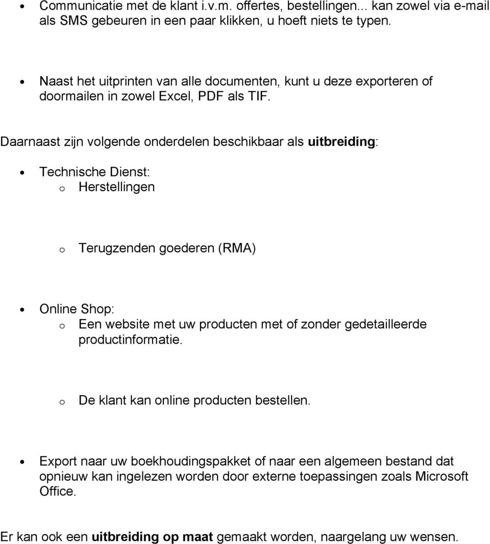 Daarnaast zijn volgende onderdelen beschikbaar als uitbreiding: Technische Dienst: o Herstellingen o Terugzenden goederen (RMA) Online Shop: o Een website met uw producten met of