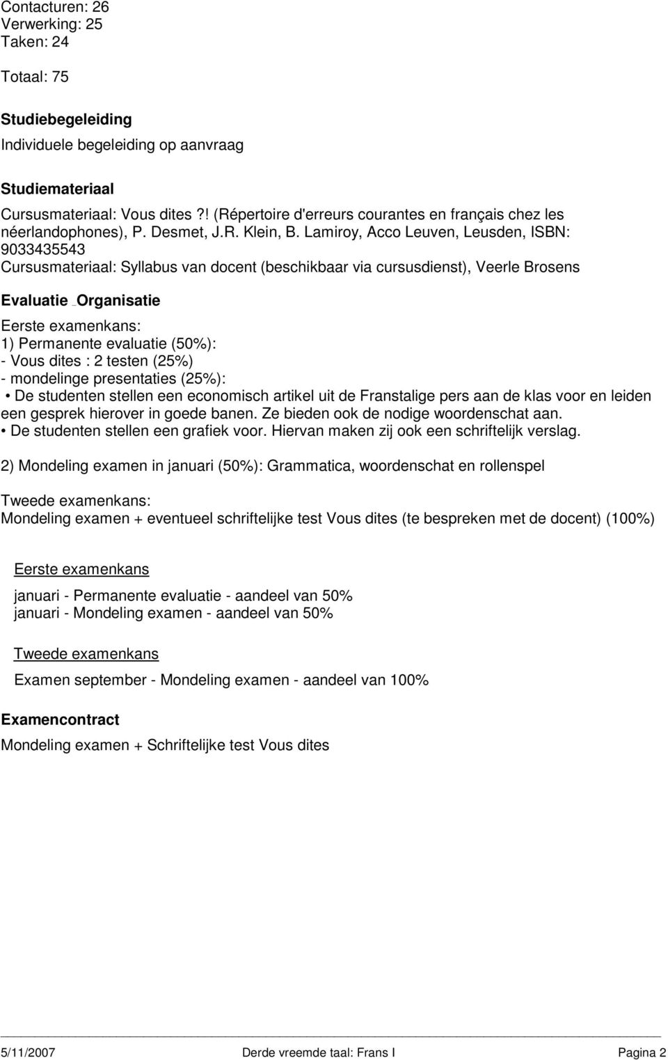 Lamiroy, Acco Leuven, Leusden, ISBN: 9033435543 Cursusmateriaal: Syllabus van docent (beschikbaar via cursusdienst), Veerle Brosens : 1) Permanente evaluatie (50%): - Vous dites : 2 testen (25%) -