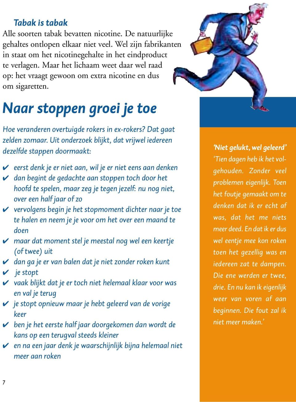 Uit onderzoek blijkt, dat vrijwel iedereen dezelfde stappen doormaakt: eerst denk je er niet aan, wil je er niet eens aan denken dan begint de gedachte aan stoppen toch door het hoofd te spelen, maar