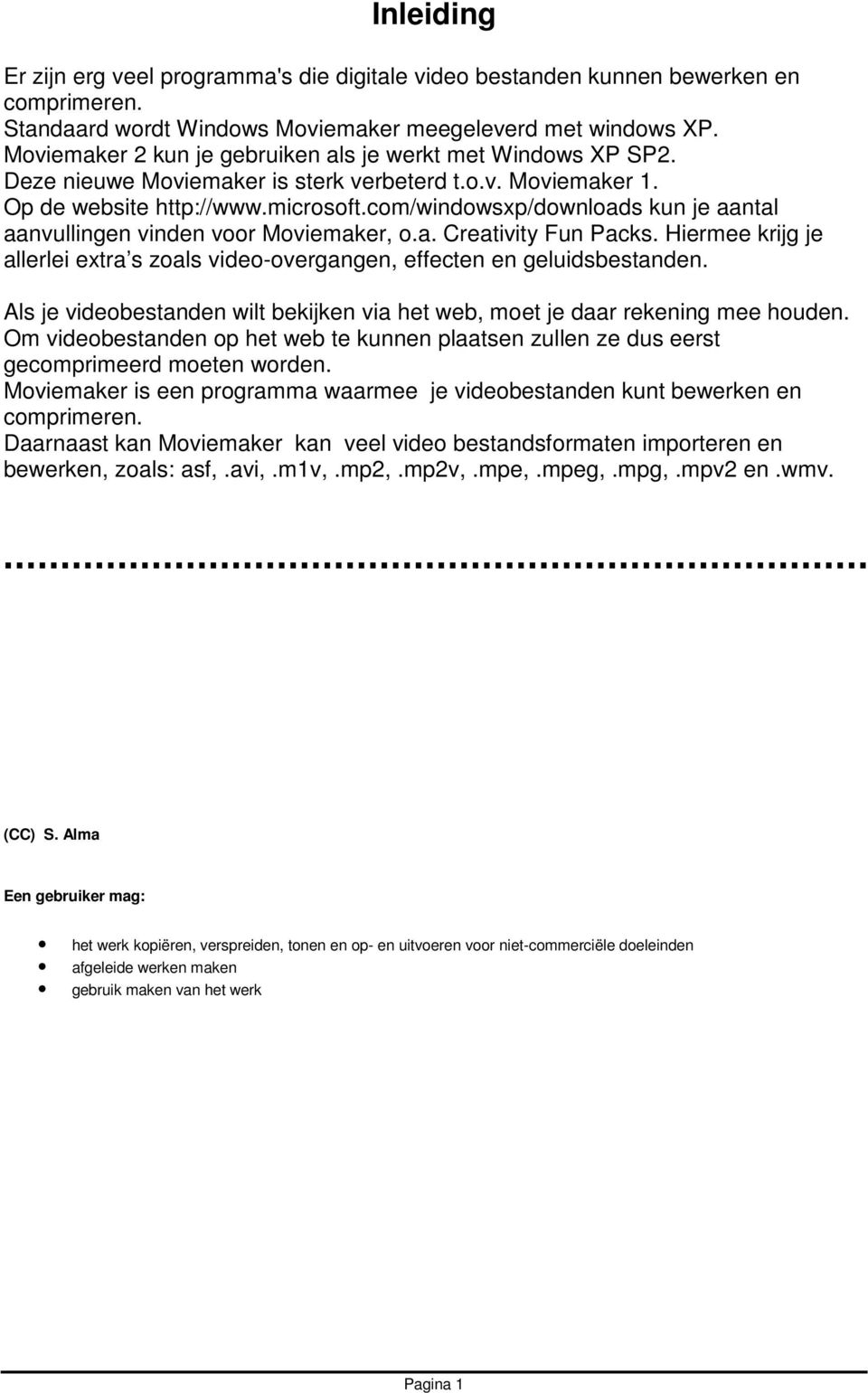 com/windowsxp/downloads kun je aantal aanvullingen vinden voor Moviemaker, o.a. Creativity Fun Packs. Hiermee krijg je allerlei extra s zoals video-overgangen, effecten en geluidsbestanden.