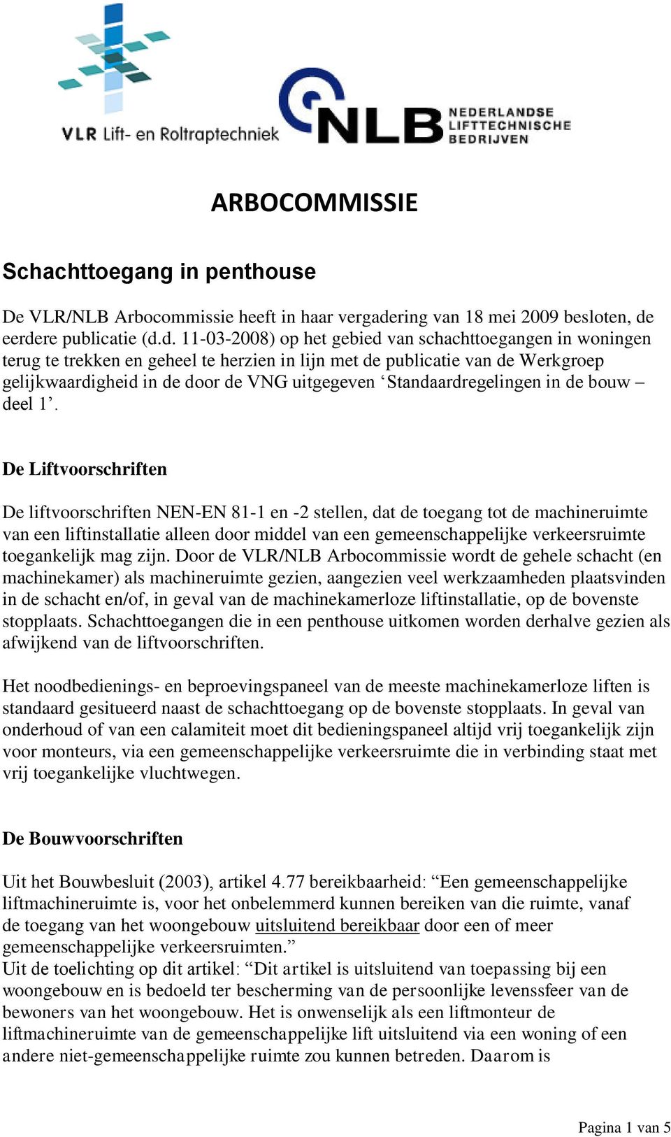 eerdere publicatie (d.d. 11-03-2008) op het gebied van schachttoegangen in woningen terug te trekken en geheel te herzien in lijn met de publicatie van de Werkgroep gelijkwaardigheid in de door de