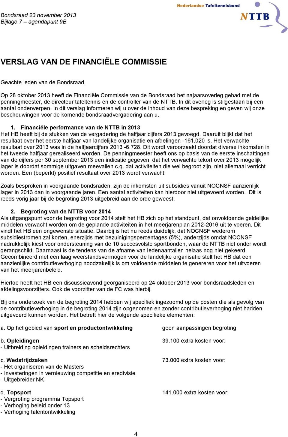 In dit verslag informeren wij u over de inhoud van deze bespreking en geven wij onze beschouwingen voor de komende bondsraadvergadering aan u. 1.