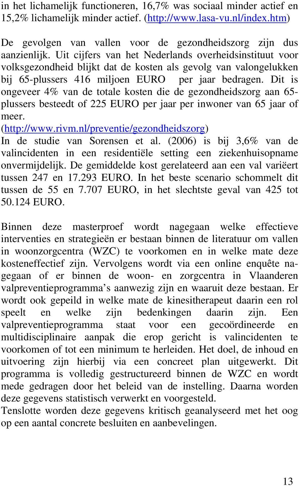 Uit cijfers van het Nederlands overheidsinstituut voor volksgezondheid blijkt dat de kosten als gevolg van valongelukken bij 65-plussers 416 miljoen EURO per jaar bedragen.