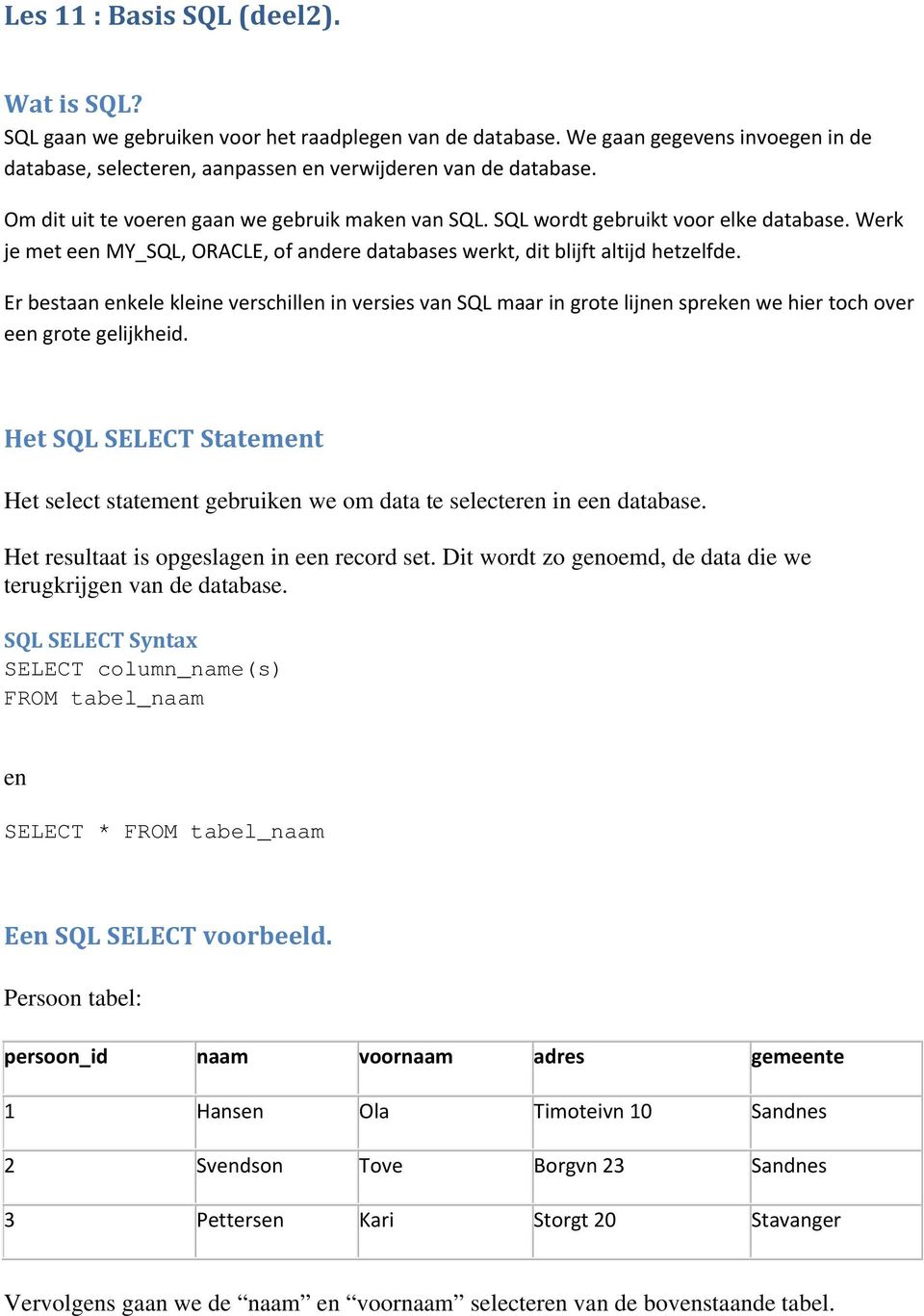 Er bestaan enkele kleine verschillen in versies van SQL maar in grote lijnen spreken we hier toch over een grote gelijkheid.