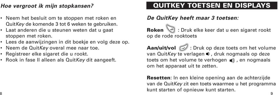 8 QUITKEY TOETSEN EN DISPLAYS De QuitKey heeft maar 3 toetsen: Roken : Druk elke keer dat u een sigaret rookt op de rode rooktoets Aan/uit/vol : Druk op deze toets om het volume van QuitKey te