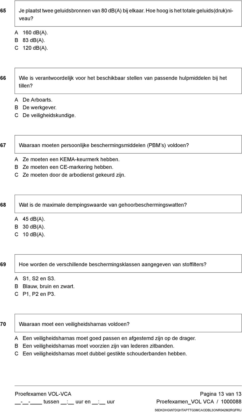 67 Waaraan moeten persoonlijke beschermingsmiddelen (PM s) voldoen? Ze moeten een KEM-keurmerk hebben. Ze moeten een E-markering hebben. Ze moeten door de arbodienst gekeurd zijn.