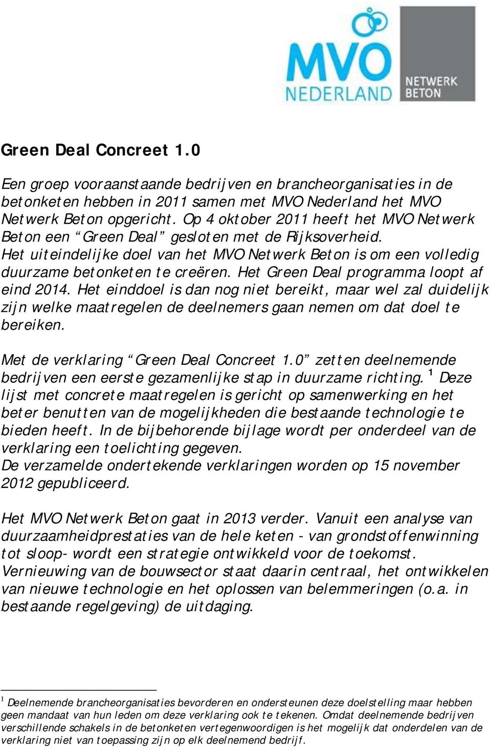 Het Green Deal programma loopt af eind 2014. Het einddoel is dan nog niet bereikt, maar wel zal duidelijk zijn welke maatregelen de deelnemers gaan nemen om dat doel te bereiken.