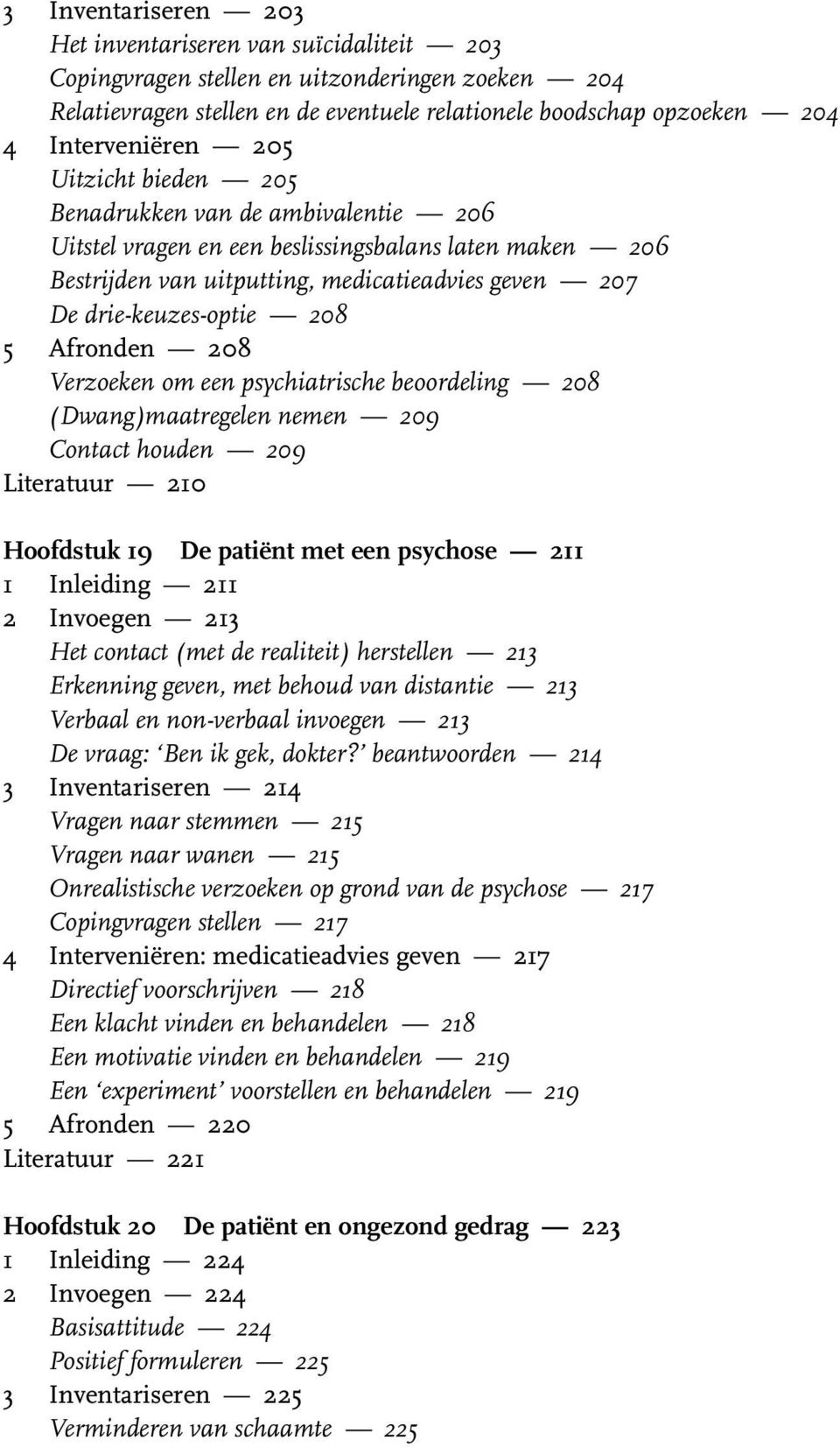 drie-keuzes-optie 208 5 Afronden 208 Verzoeken om een psychiatrische beoordeling 208 (Dwang)maatregelen nemen 209 Contact houden 209 Literatuur 210 Hoofdstuk 19 De patiënt met een psychose 211 1