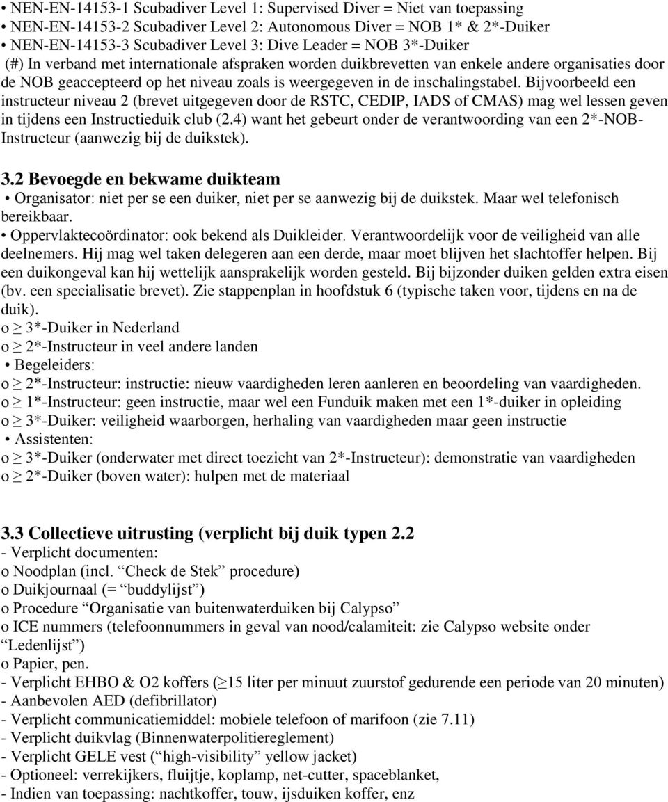 Bijvoorbeeld een instructeur niveau 2 (brevet uitgegeven door de RSTC, CEDIP, IADS of CMAS) mag wel lessen geven in tijdens een Instructieduik club (2.