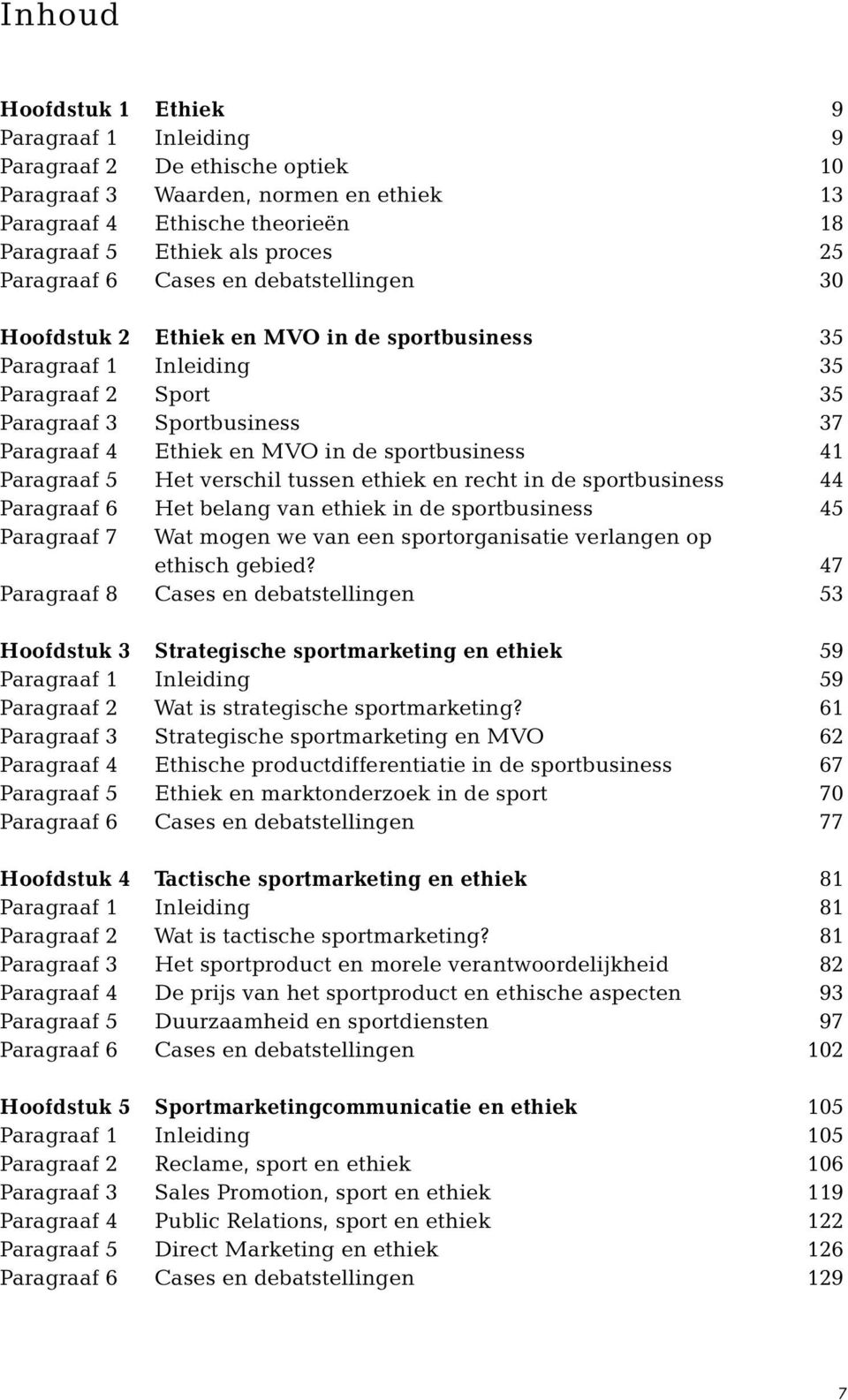 sportbusiness 41 Paragraaf 5 Het verschil tussen ethiek en recht in de sportbusiness 44 Paragraaf 6 Het belang van ethiek in de sportbusiness 45 Paragraaf 7 Wat mogen we van een sportorganisatie