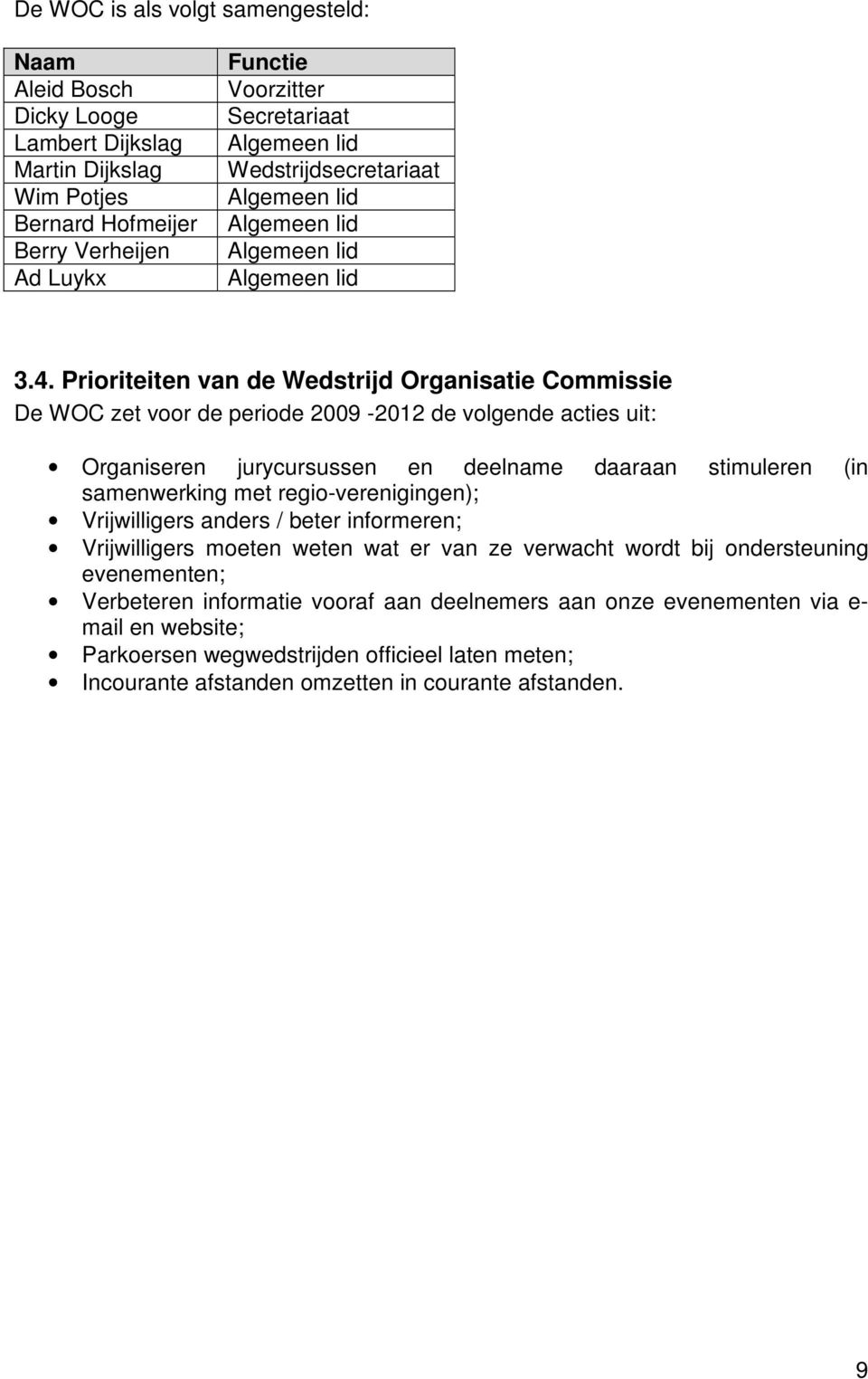 Prioriteiten van de Wedstrijd Organisatie Commissie De WOC zet voor de periode 2009-2012 de volgende acties uit: Organiseren jurycursussen en deelname daaraan stimuleren (in samenwerking met