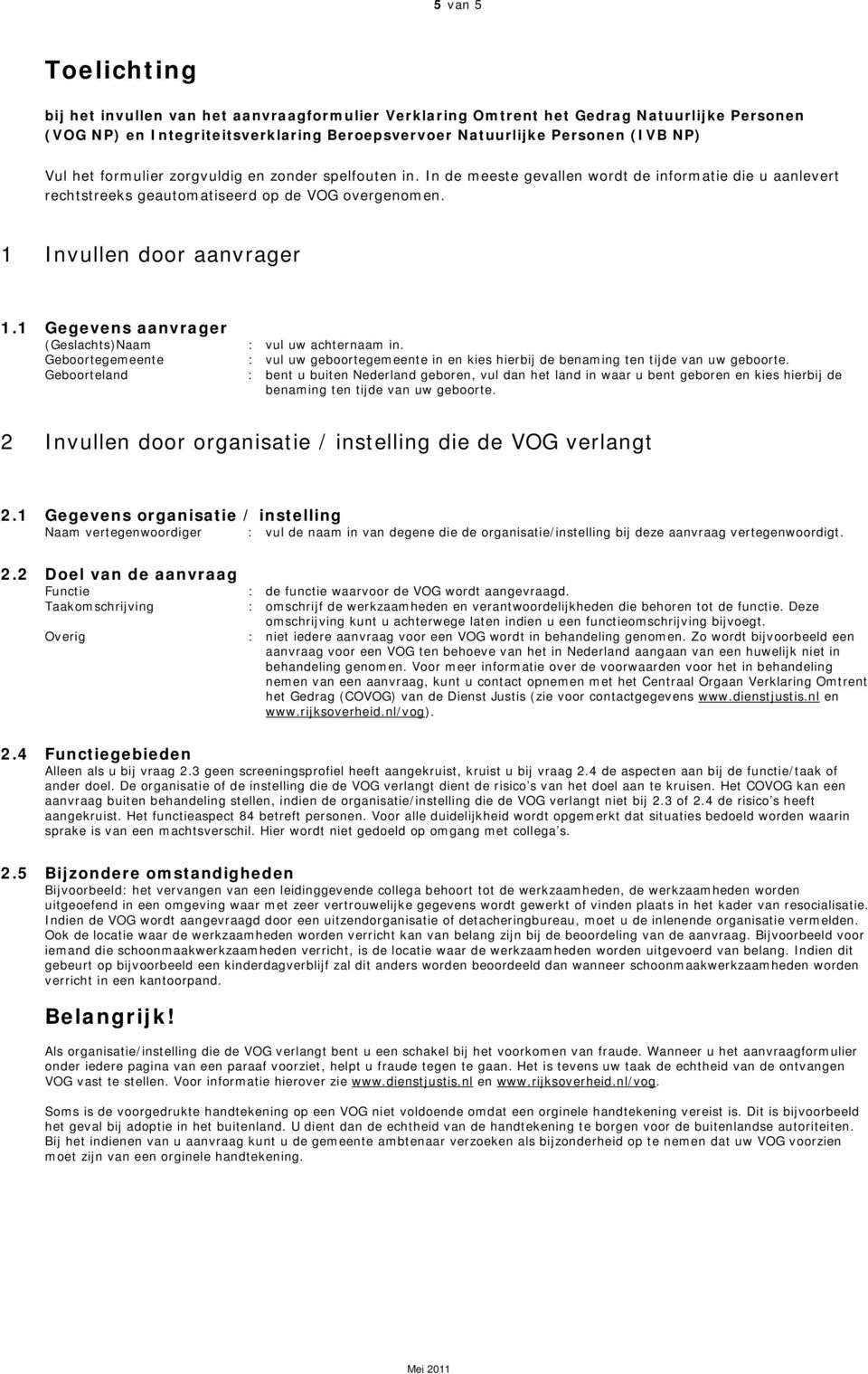 1 Gegevens aanvrager (Geslachts)Naam Geboortegemeente Geboorteland : vul uw achternaam in. : vul uw geboortegemeente in en kies hierbij de benaming ten tijde van uw geboorte.