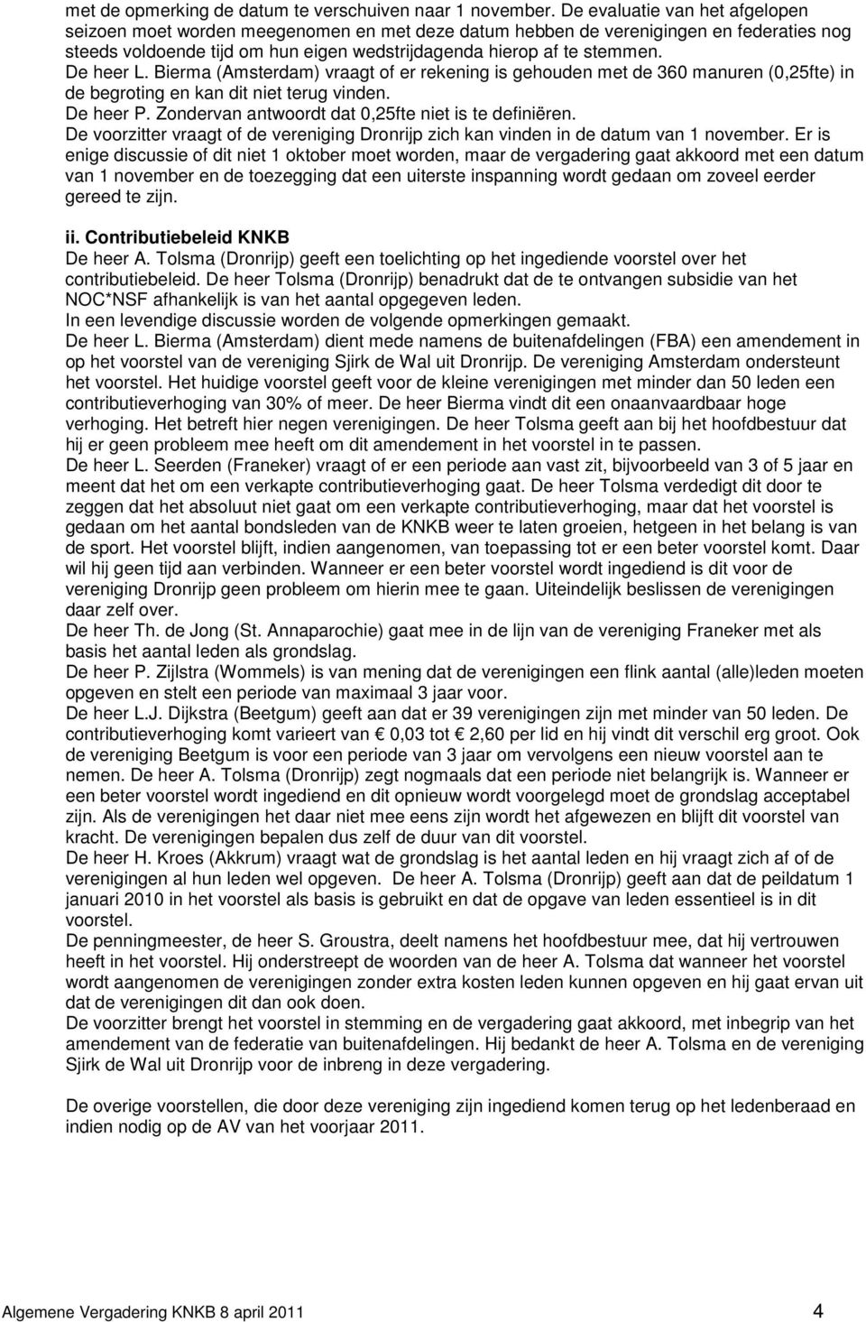 De heer L. Bierma (Amsterdam) vraagt of er rekening is gehouden met de 360 manuren (0,25fte) in de begroting en kan dit niet terug vinden. De heer P.