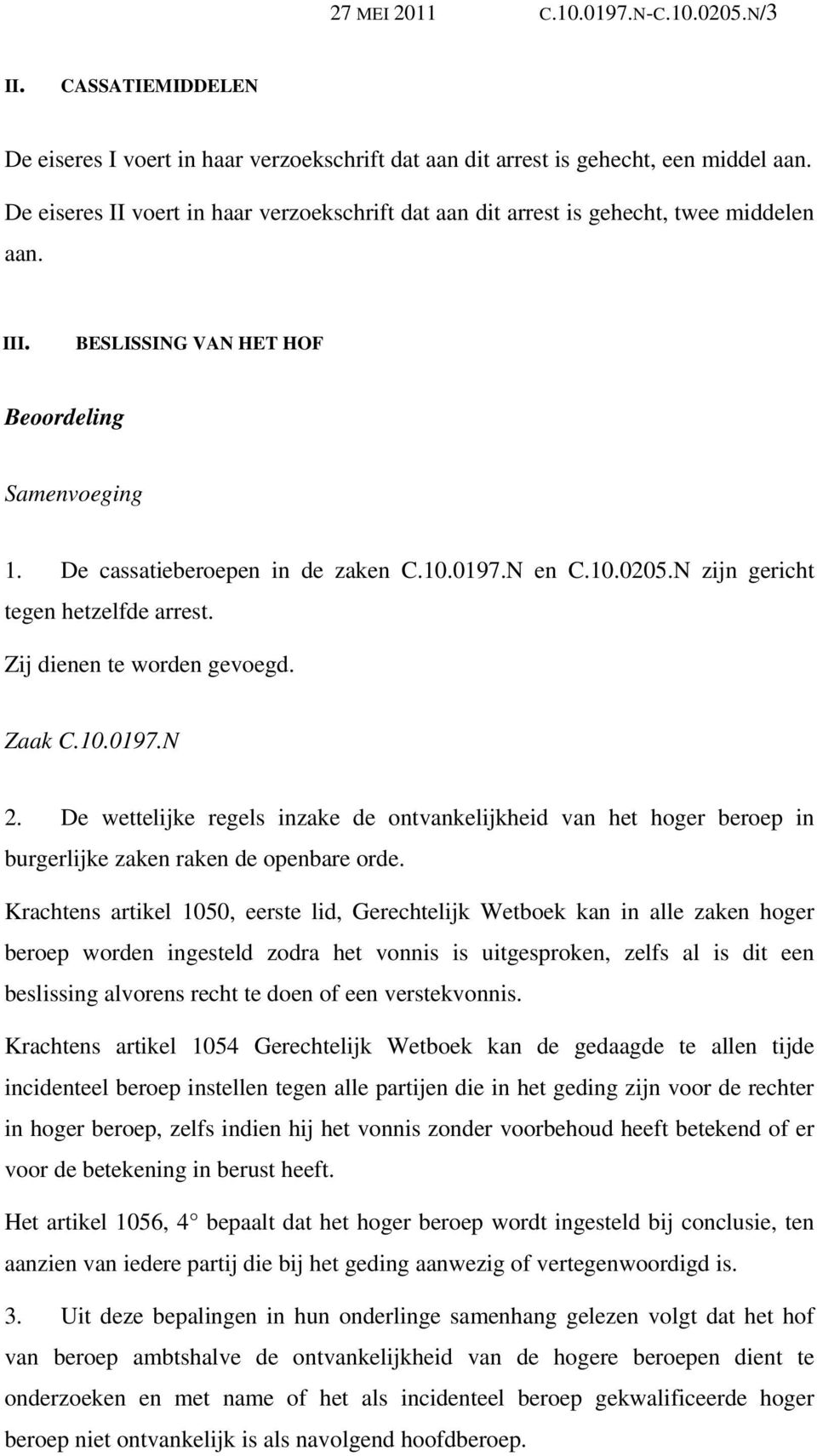 10.0205.N zijn gericht tegen hetzelfde arrest. Zij dienen te worden gevoegd. Zaak C.10.0197.N 2.