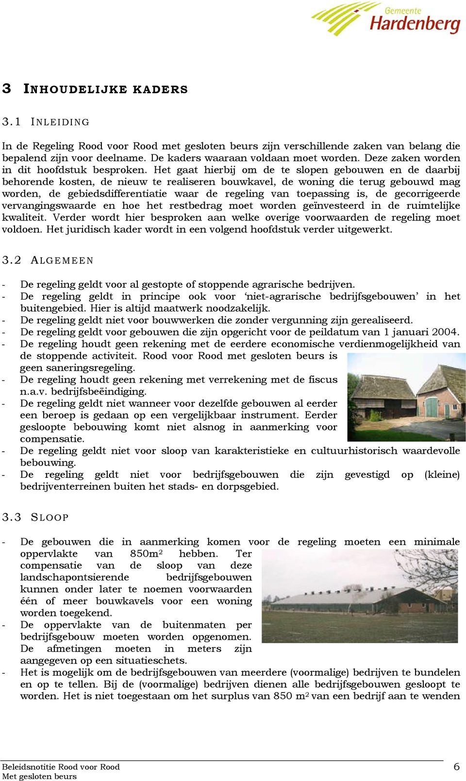 Het gaat hierbij om de te slopen gebouwen en de daarbij behorende kosten, de nieuw te realiseren bouwkavel, de woning die terug gebouwd mag worden, de gebiedsdifferentiatie waar de regeling van