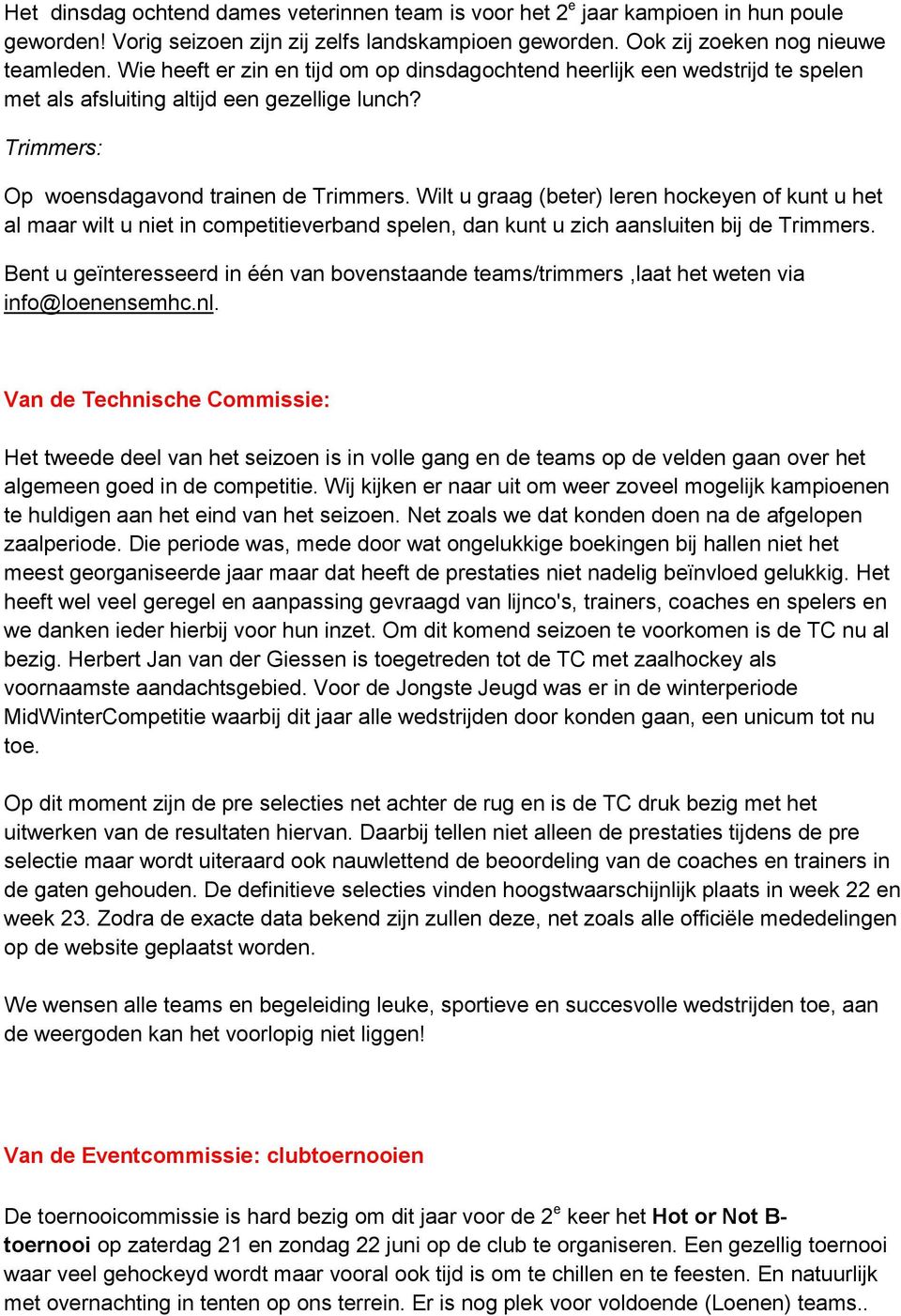 Wilt u graag (beter) leren hockeyen of kunt u het al maar wilt u niet in competitieverband spelen, dan kunt u zich aansluiten bij de Trimmers.