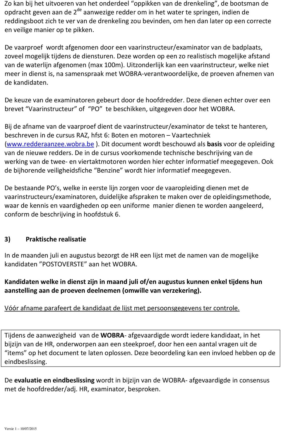 De vaarproef wordt afgenomen door een vaarinstructeur/examinator van de badplaats, zoveel mogelijk tijdens de diensturen.