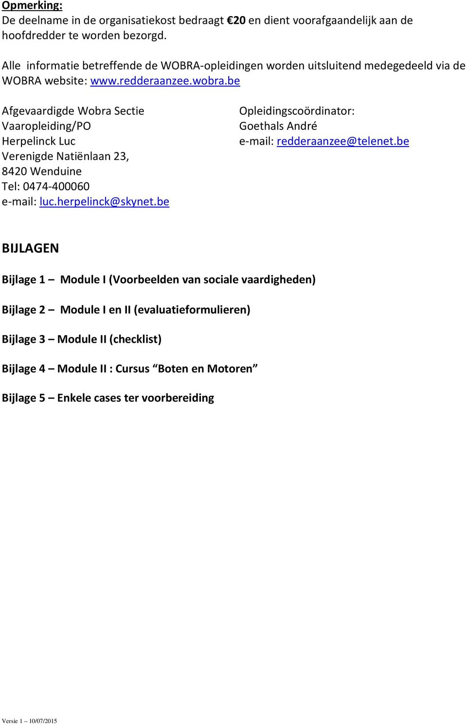 be Afgevaardigde Wobra Sectie Vaaropleiding/PO Herpelinck Luc Verenigde Natiënlaan 23, 8420 Wenduine Tel: 0474-400060 e-mail: luc.herpelinck@skynet.