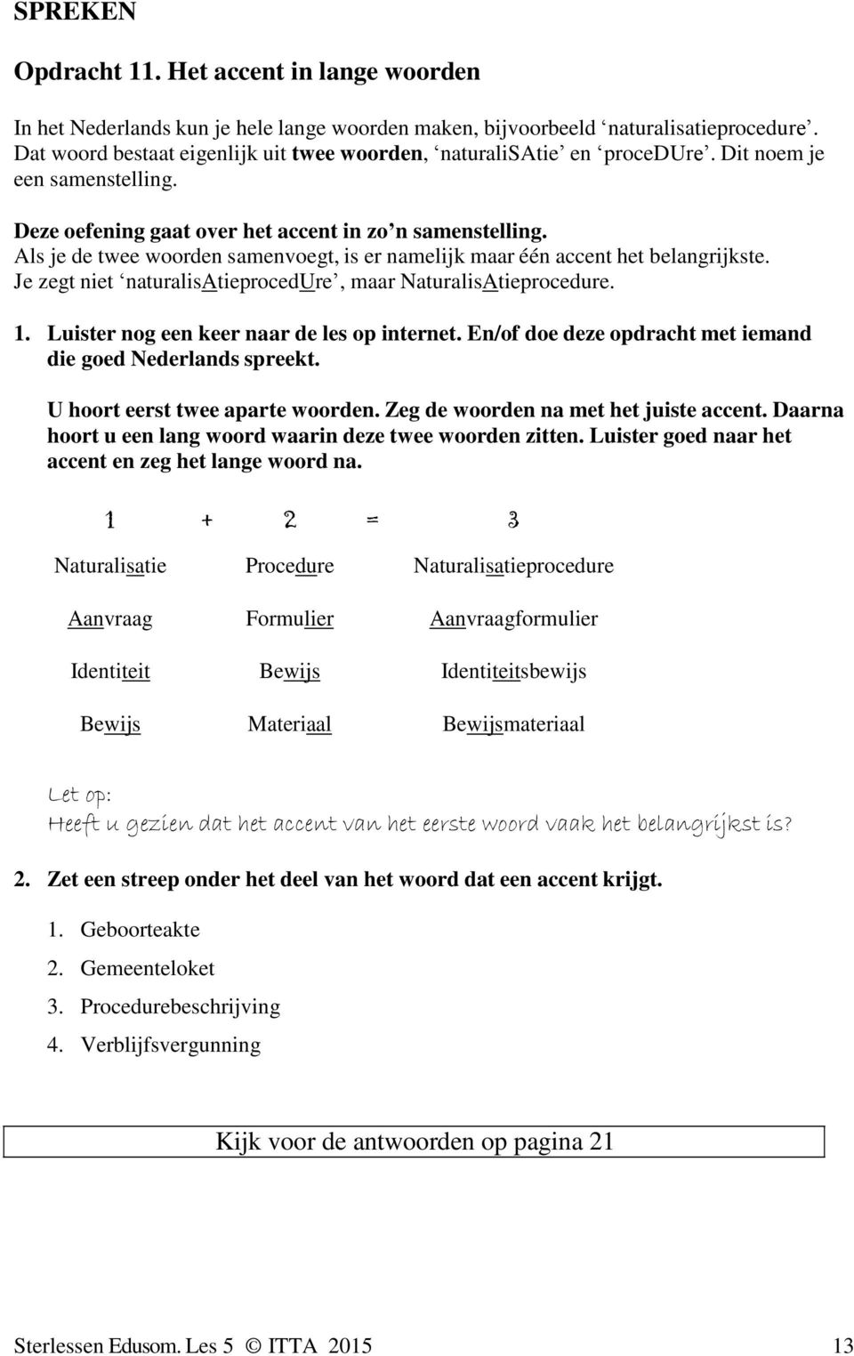 Als je de twee woorden samenvoegt, is er namelijk maar één accent het belangrijkste. Je zegt niet naturalisatieprocedure, maar NaturalisAtieprocedure. 1. Luister nog een keer naar de les op internet.