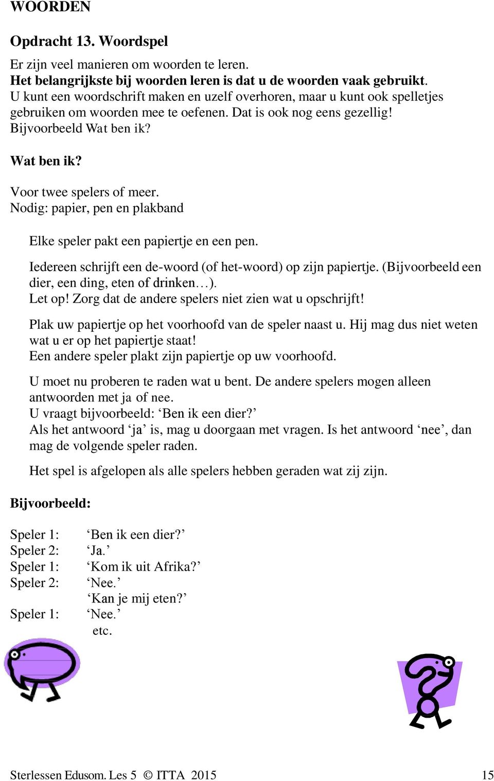 Nodig: papier, pen en plakband Elke speler pakt een papiertje en een pen. Iedereen schrijft een de-woord (of het-woord) op zijn papiertje. (Bijvoorbeeld een dier, een ding, eten of drinken ). Let op!